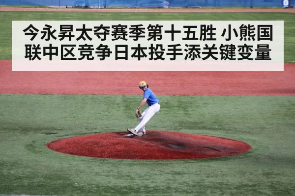 今永昇太夺赛季第十五胜 小熊国联中区竞争日本投手添关键变量