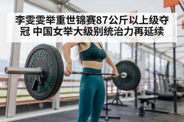 李雯雯举重世锦赛87公斤以上级夺冠 中国女举大级别统治力再延续