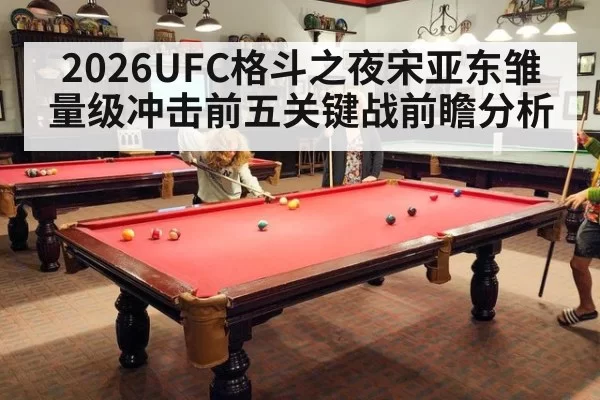 2026UFC格斗之夜宋亚东雏量级冲击前五关键战前瞻分析